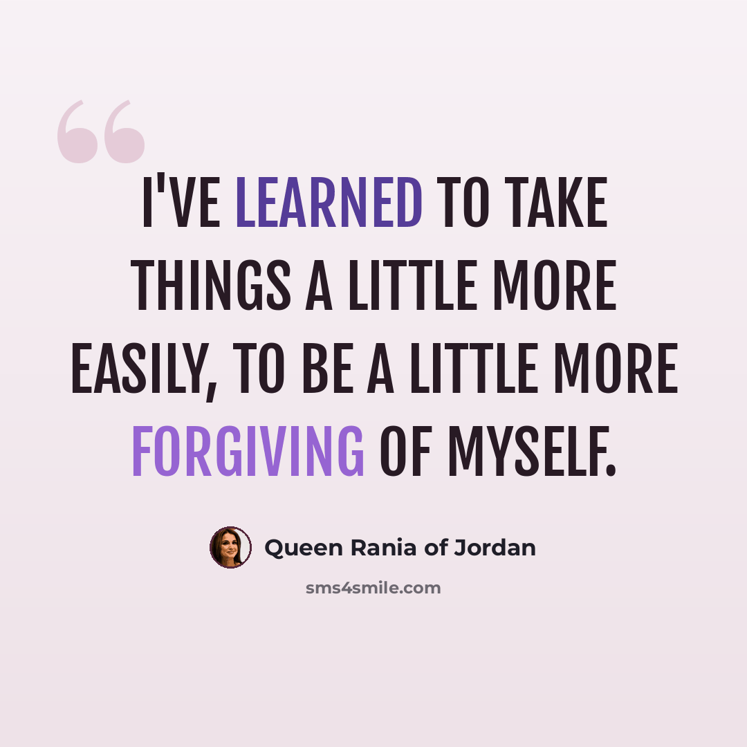 “I've learned to take things a little more easily, to be a little more forgiving of myself.” quote by Queen Rania of Jordan