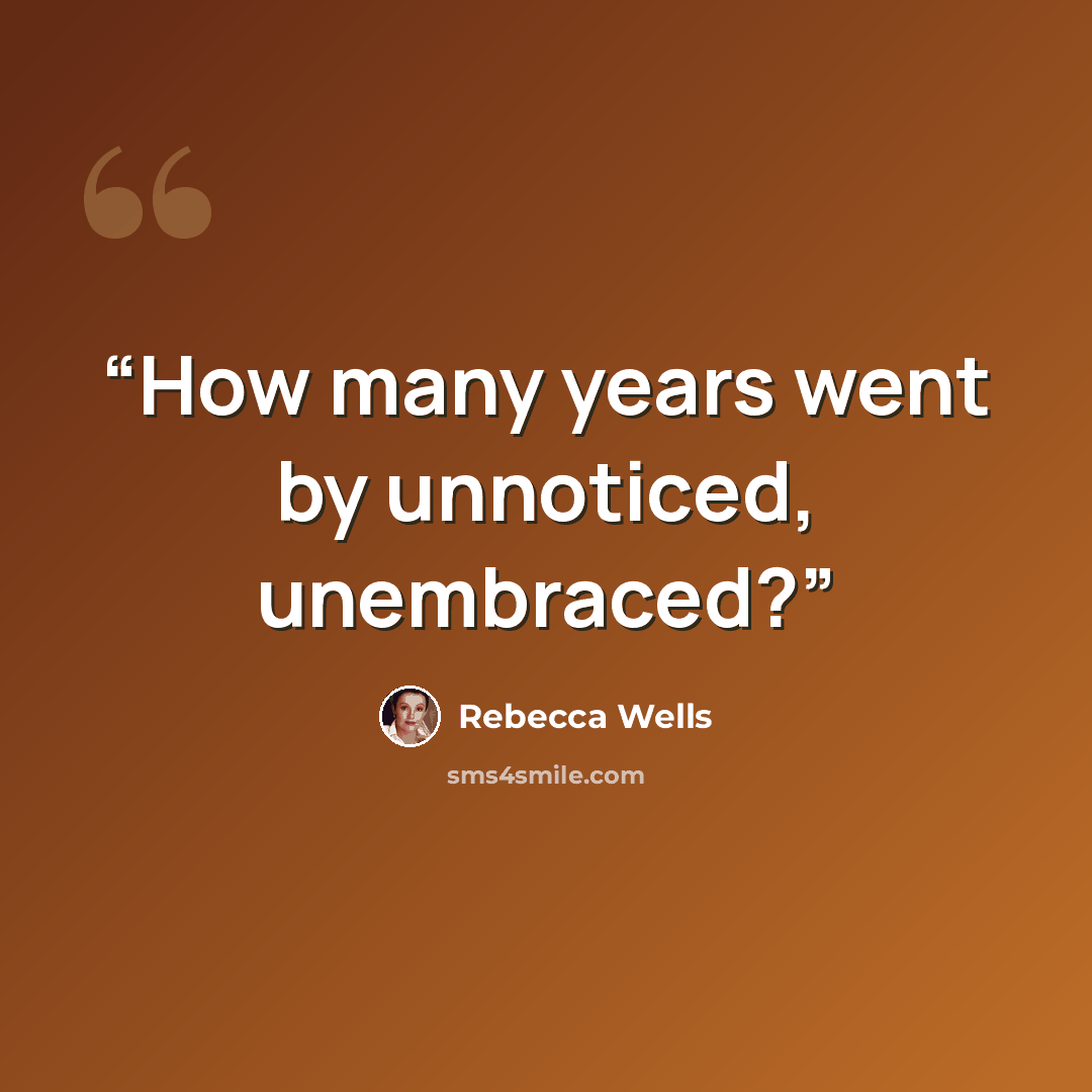 “How many years went by unnoticed, unembraced?” quote by Rebecca Wells