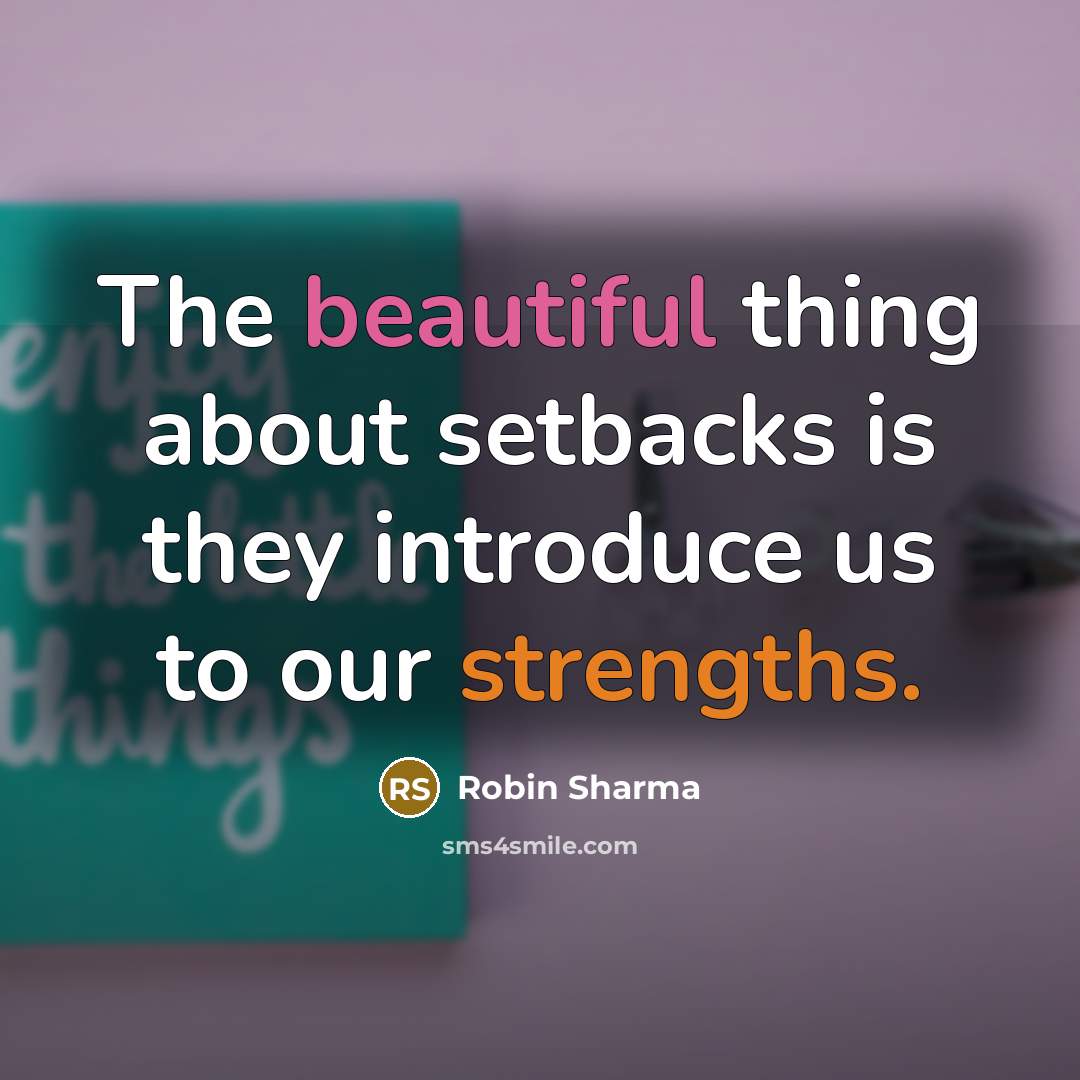 “The beautiful thing about setbacks is they introduce us to our strengths.” quote by Robin Sharma