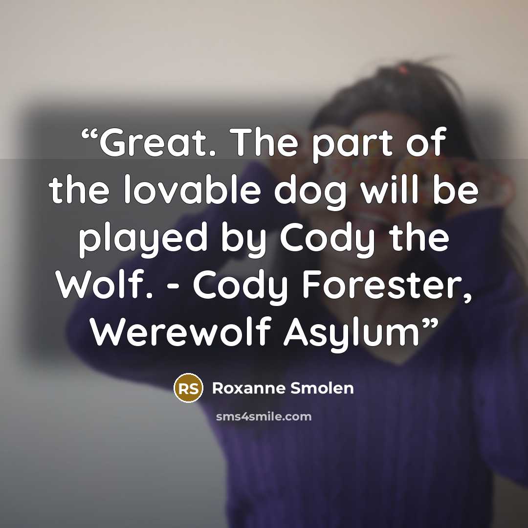 “Great. The part of the lovable dog will be played by Cody the Wolf. - Cody Forester, Werewolf Asylum” quote by Roxanne Smolen