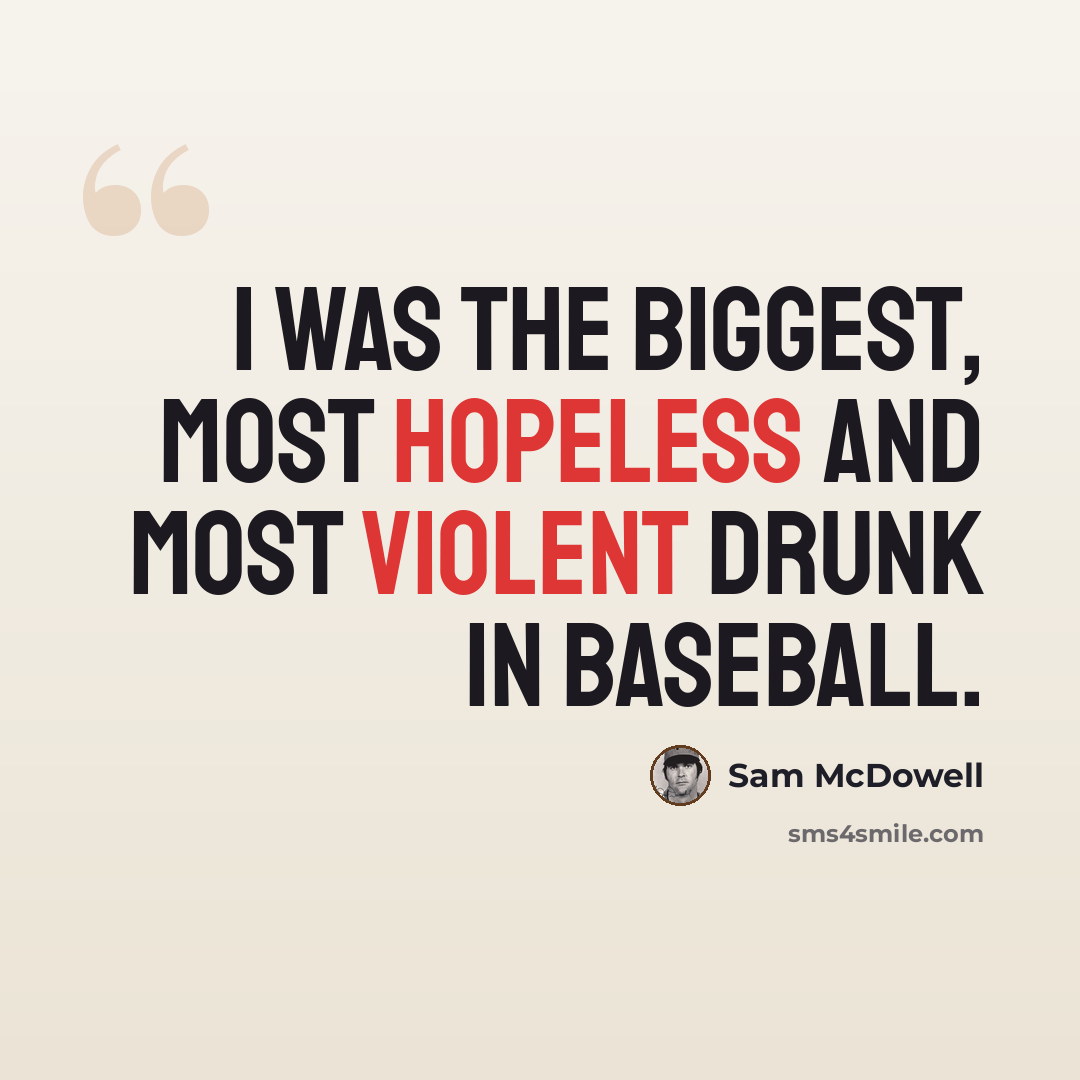 “I was the biggest, most hopeless and most violent drunk in baseball.” quote by Sam McDowell