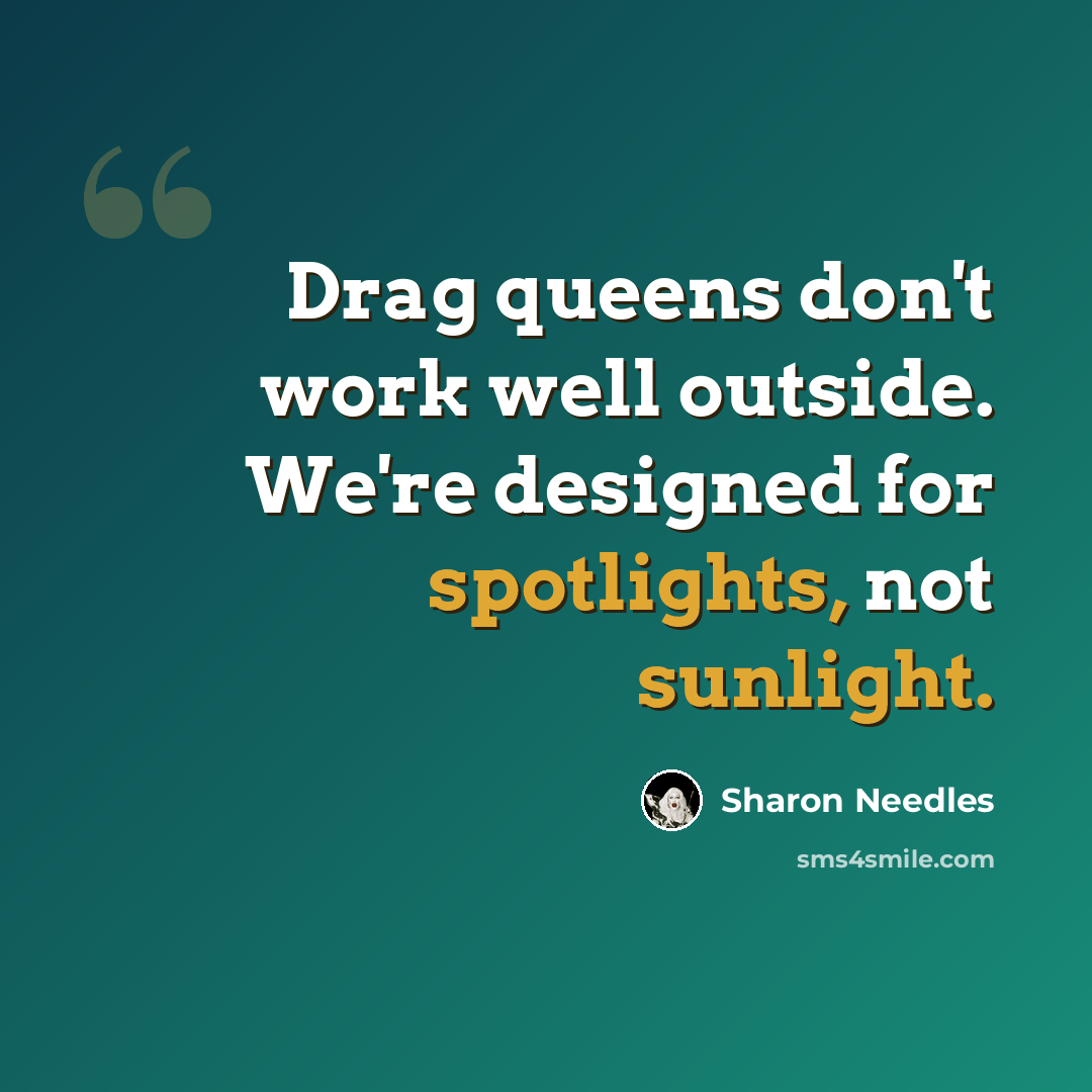 “Drag queens don't work well outside. We're designed for spotlights, not sunlight.” quote by Sharon Needles