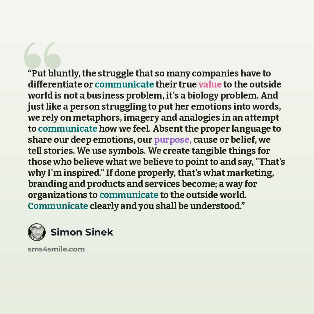 “Put bluntly, the struggle that so many companies have to differentiate or communicate their true value to the outside world is not a business problem, it's a biology problem. And just like a person struggling to put her emotions into words, we rely on metaphors, imagery and analogies in an attempt…” quote by Simon Sinek