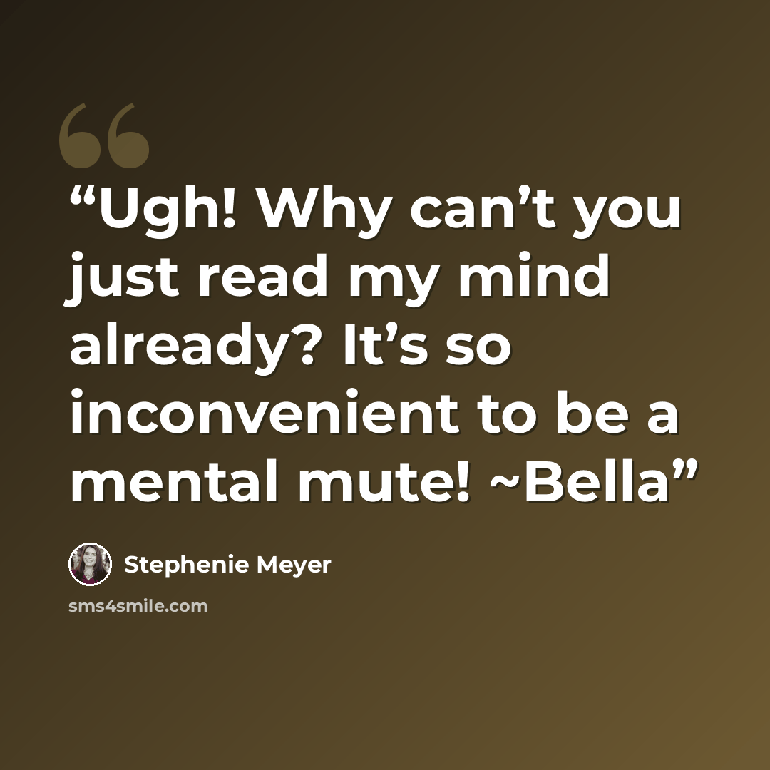 “Ugh! Why can’t you just read my mind already? It’s so inconvenient to be a mental mute! ~Bella” quote by Stephenie Meyer