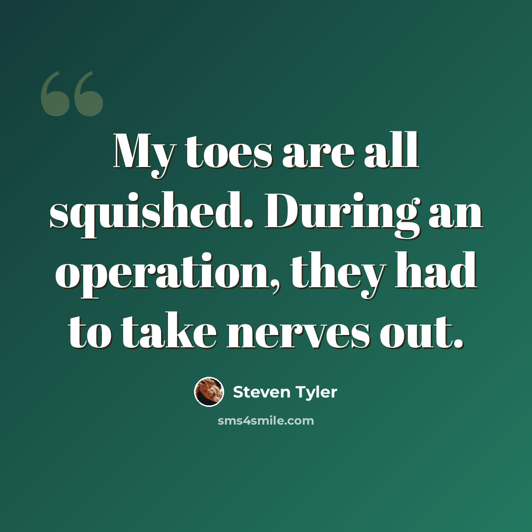 “My toes are all squished. During an operation, they had to take nerves out.” quote by Steven Tyler