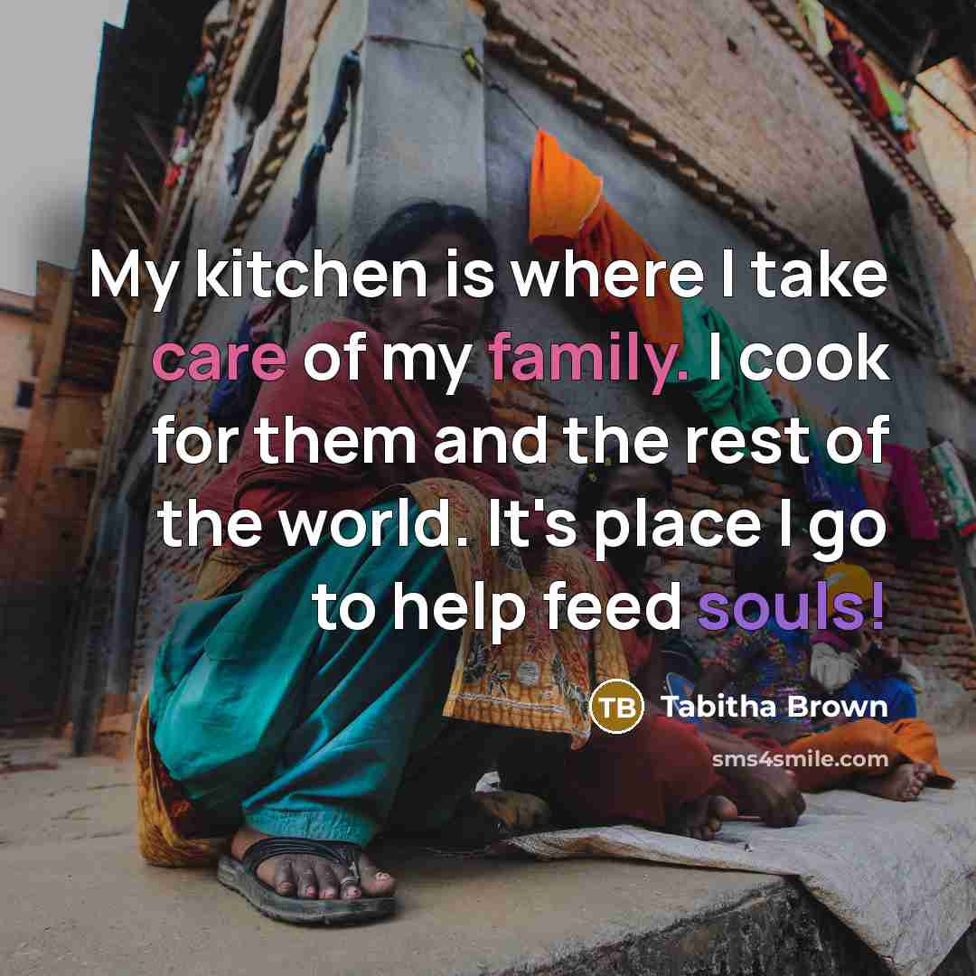 “My kitchen is where I take care of my family. I cook for them and the rest of the world. It's place I go to help feed souls!” quote by Tabitha Brown
