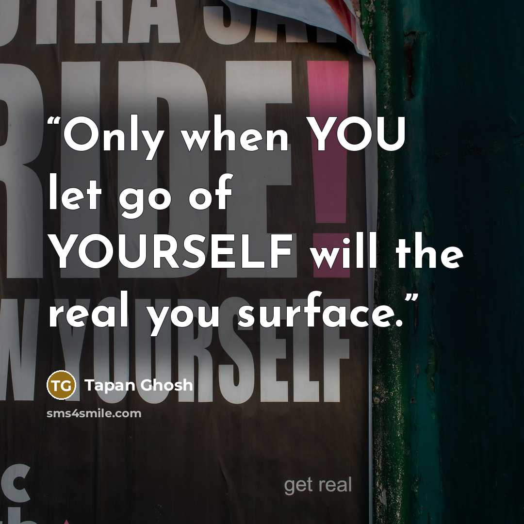 “Only when YOU let go of YOURSELF will the real you surface.” quote by Tapan Ghosh