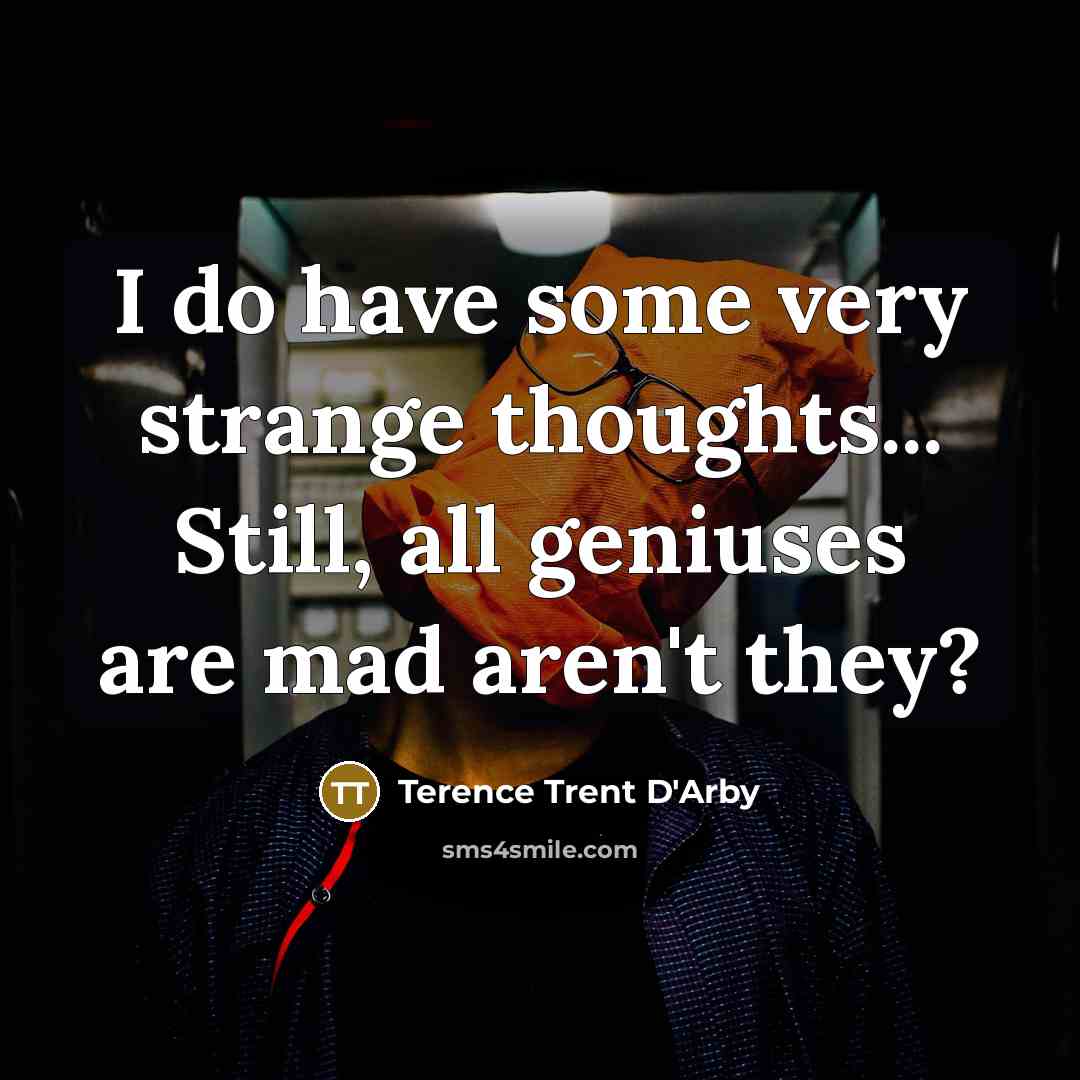 “I do have some very strange thoughts... Still, all geniuses are mad aren't they?” quote by Terence Trent D'Arby
