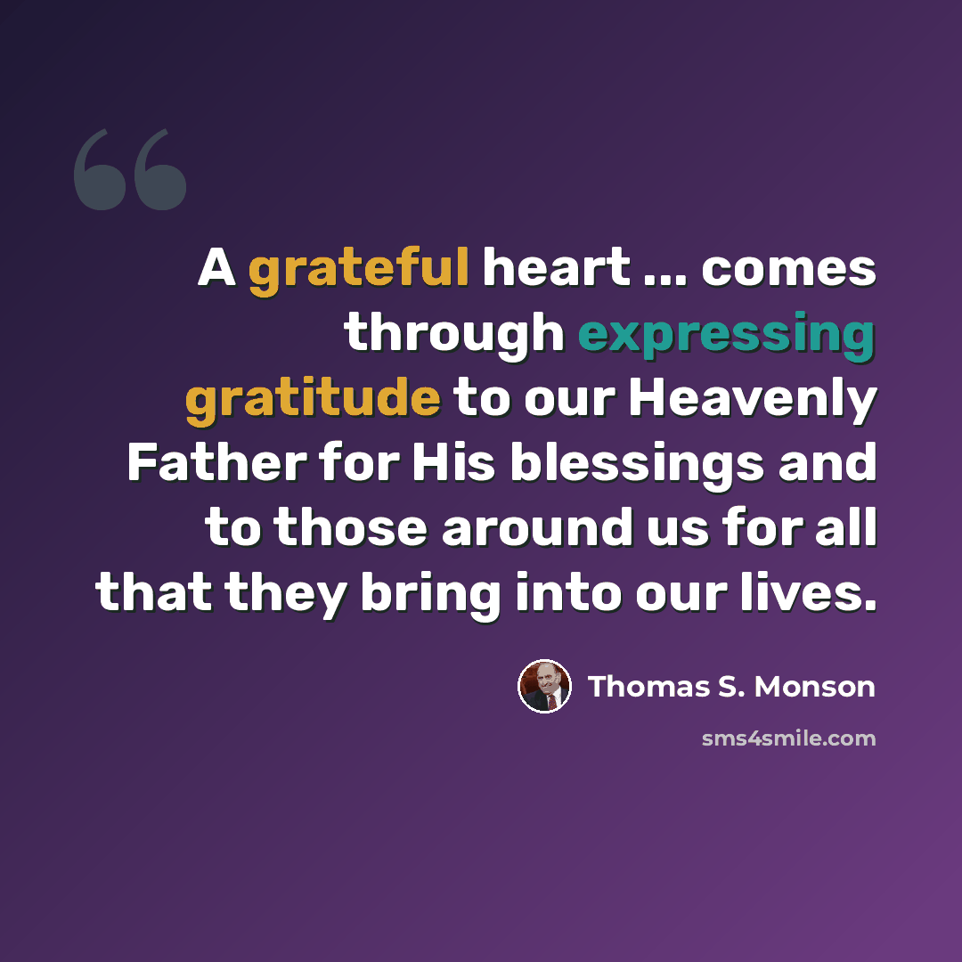“A grateful heart ... comes through expressing gratitude to our Heavenly Father for His blessings and to those around us for all that they bring into our lives.” quote by Thomas S. Monson