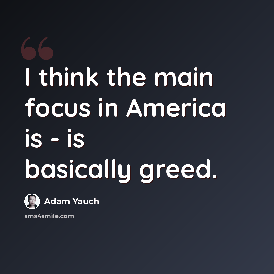 “I think the main focus in America is - is basically greed.” quote by Adam Yauch