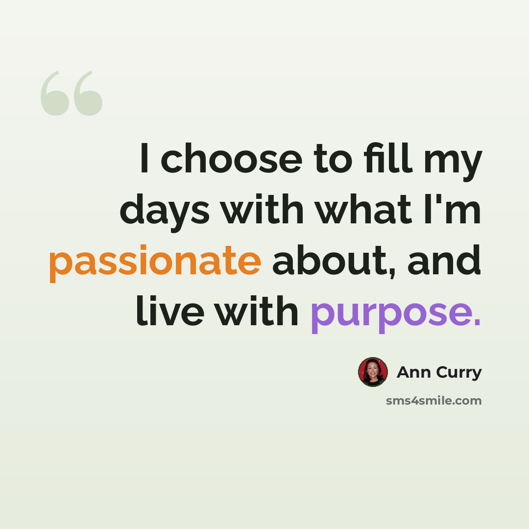 “I choose to fill my days with what I'm passionate about, and live with purpose.” quote by Ann Curry