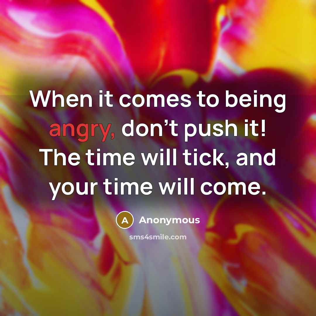 “When it comes to being angry, don't push it! The time will tick, and your time will come.” quote by Anonymous