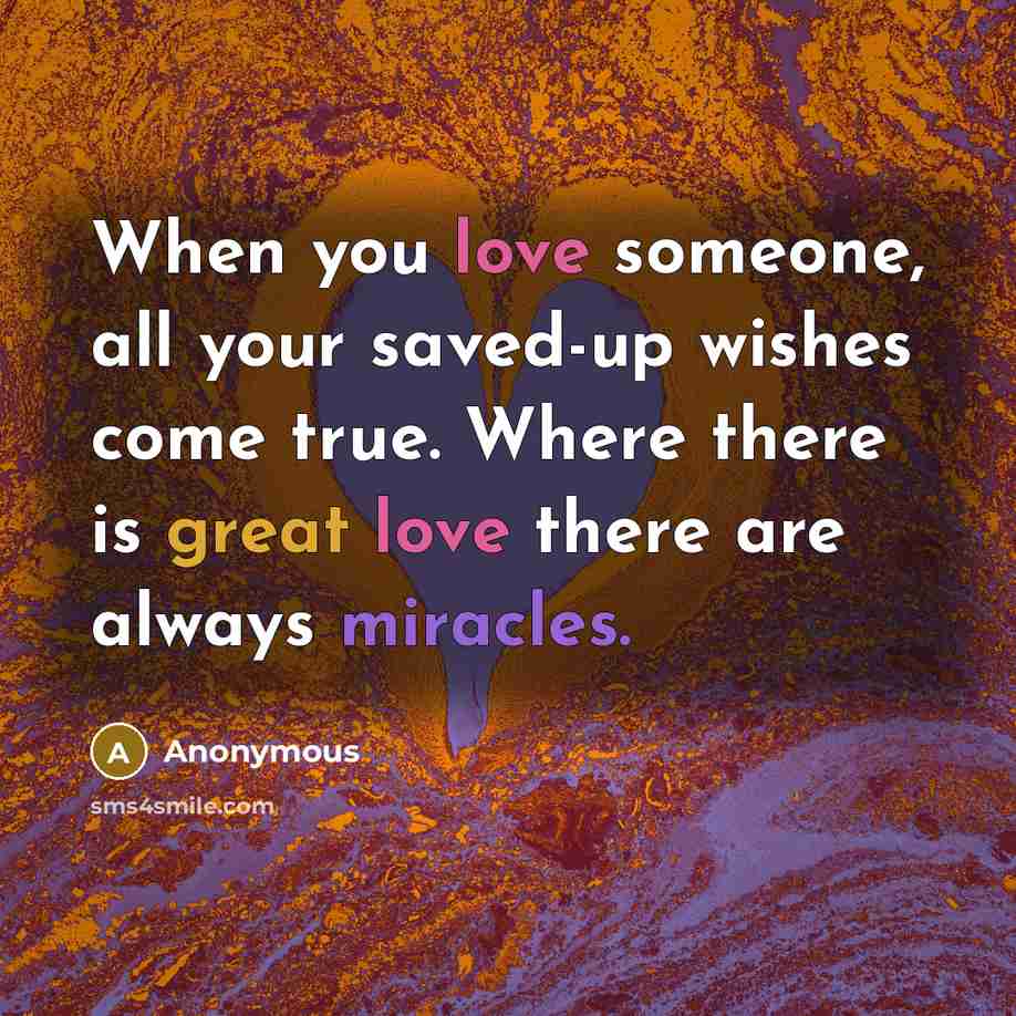 “When you love someone, all your saved-up wishes come true. Where there is great love there are always miracles.” quote by Anonymous
