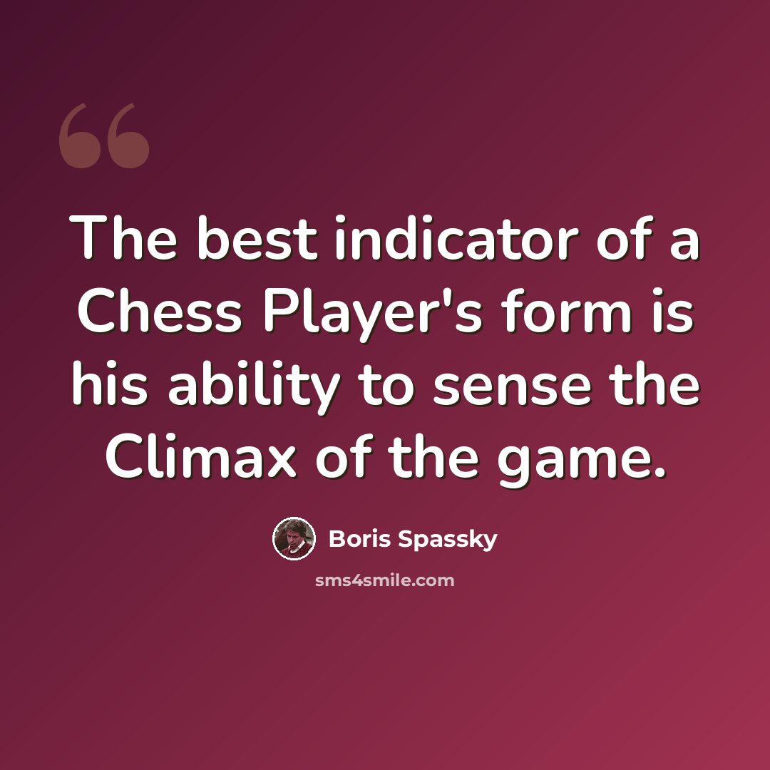 “The best indicator of a Chess Player's form is his ability to sense the Climax of the game.” quote by Boris Spassky