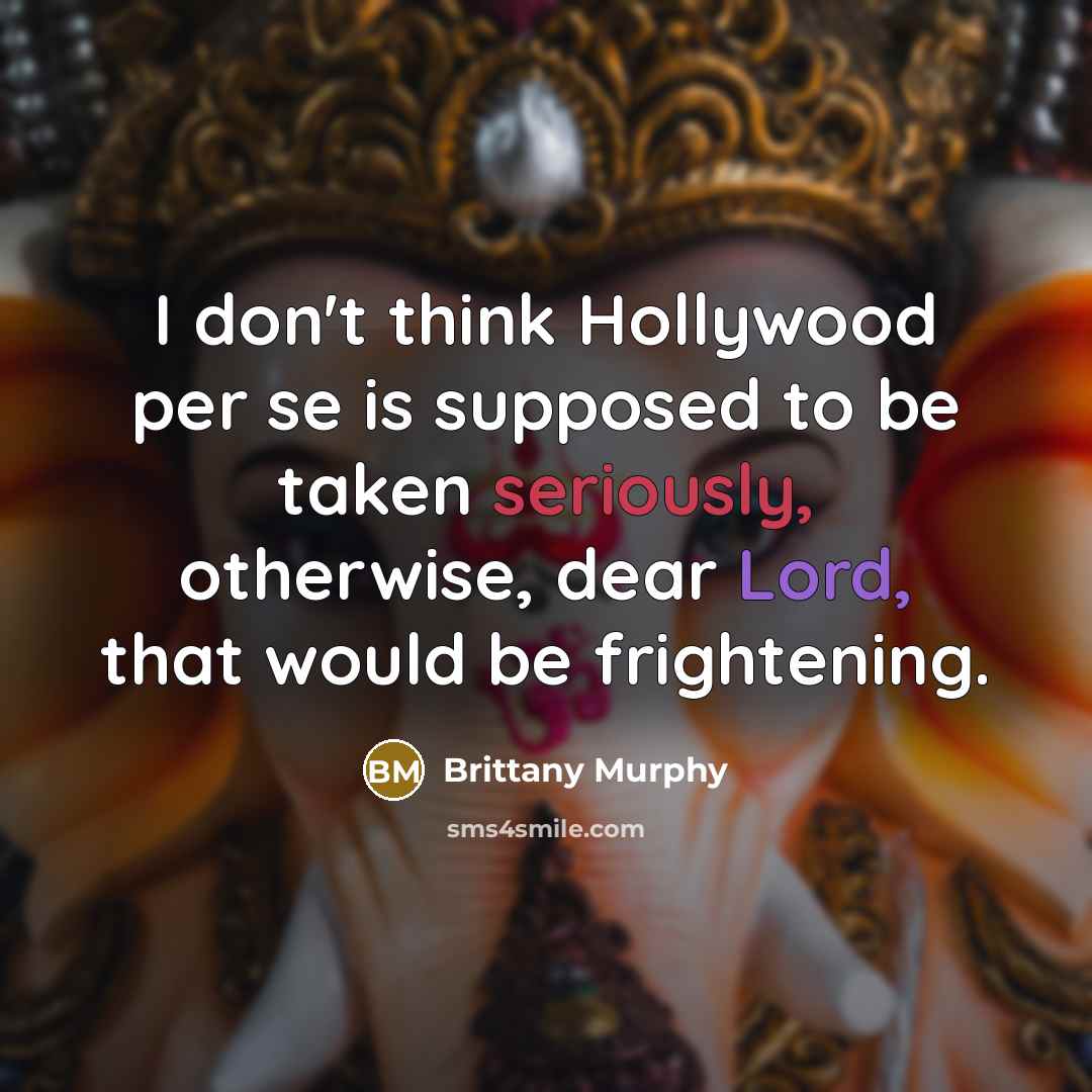 “I don't think Hollywood per se is supposed to be taken seriously, otherwise, dear Lord, that would be frightening.” quote by Brittany Murphy