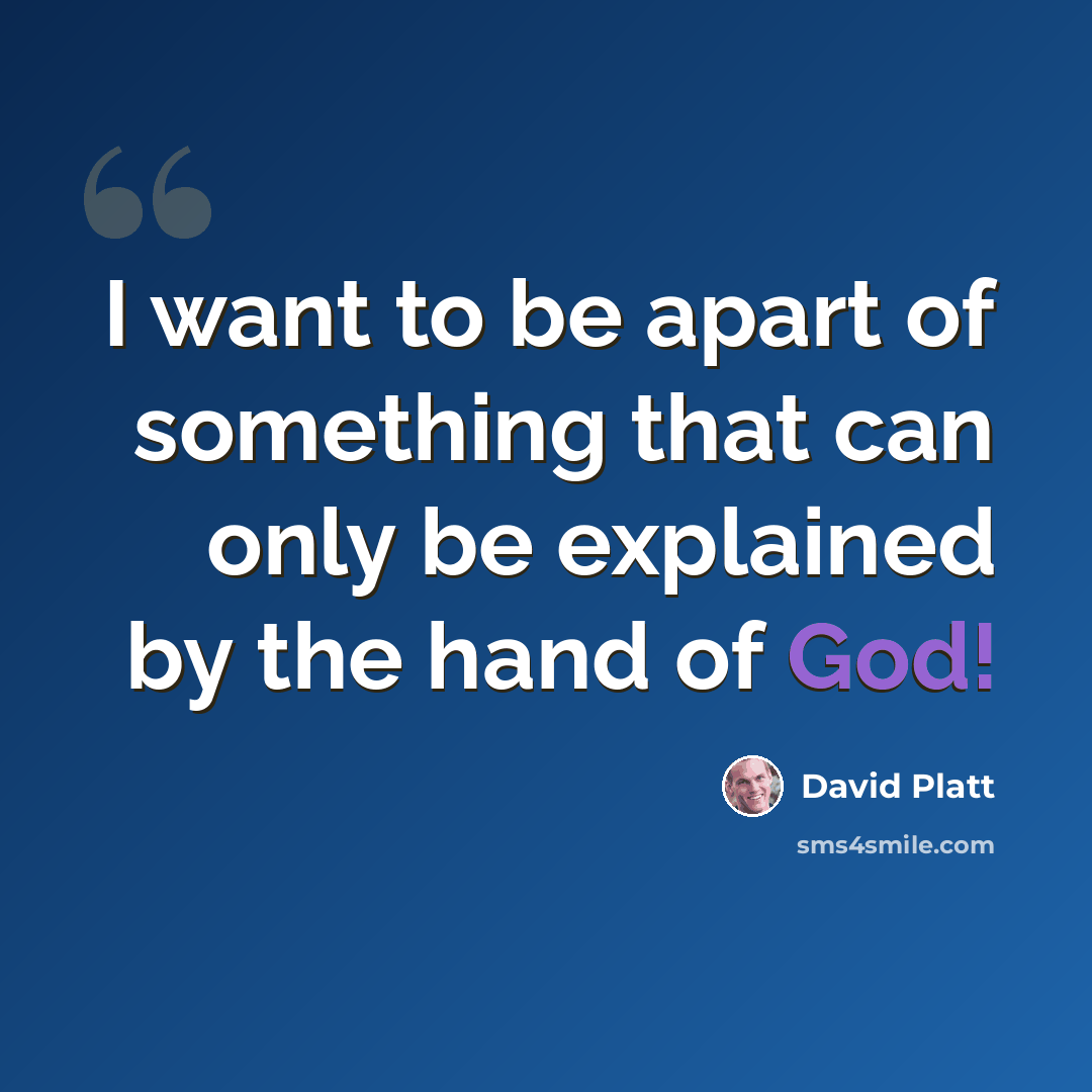 “I want to be apart of something that can only be explained by the hand of God!” quote by David Platt