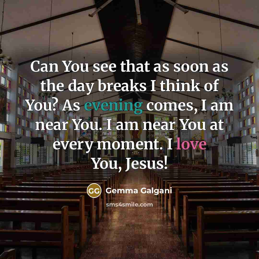 “Can You see that as soon as the day breaks I think of You? As evening comes, I am near You. I am near You at every moment. I love You, Jesus!” quote by Gemma Galgani