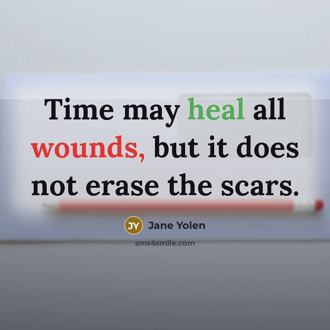 “Time may heal all wounds, but it does not erase the scars.” quote by Jane Yolen