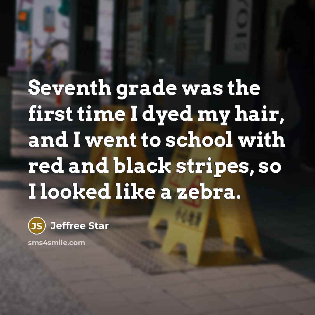 “Seventh grade was the first time I dyed my hair, and I went to school with red and black stripes, so I looked like a zebra.” quote by Jeffree Star