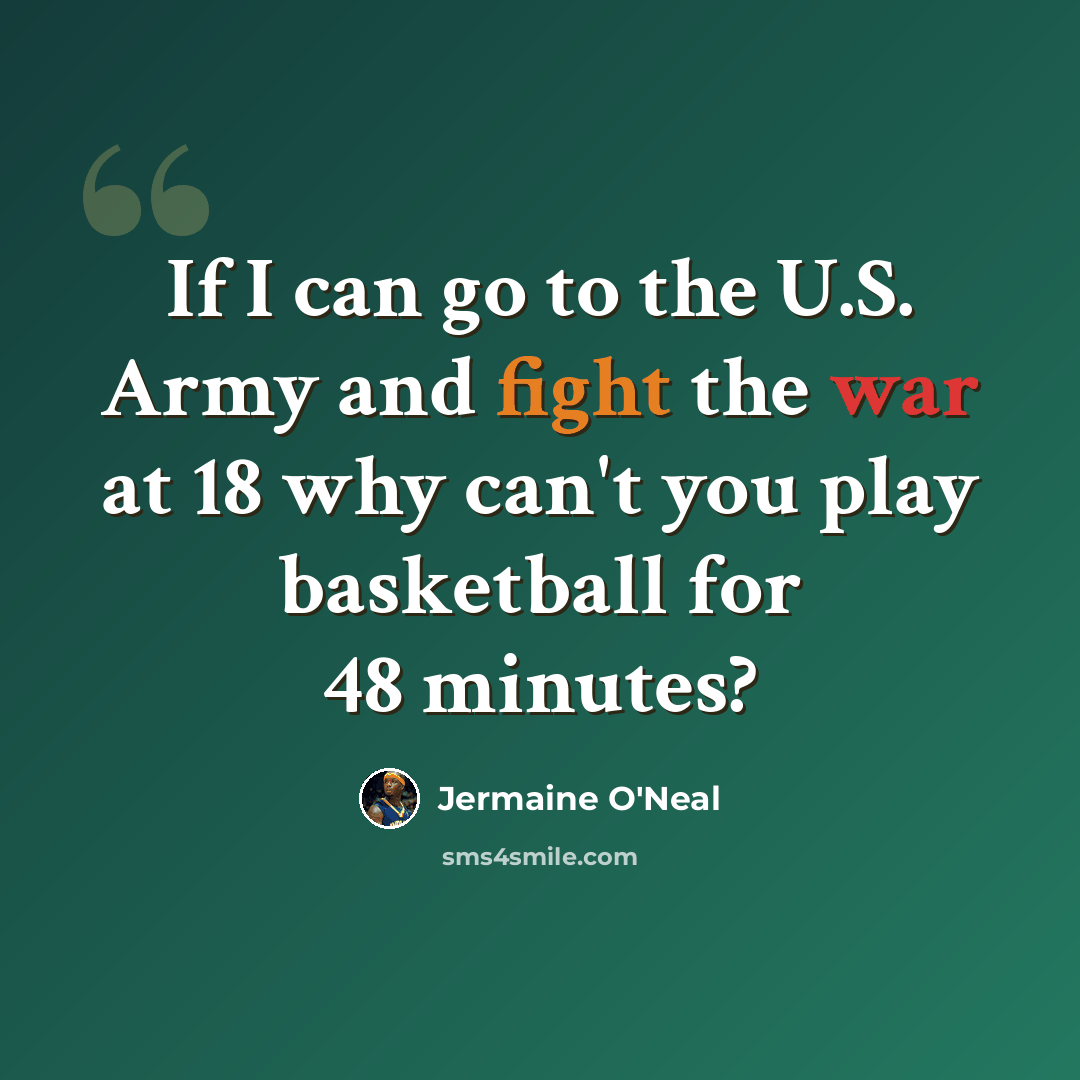 “If I can go to the U.S. Army and fight the war at 18 why can't you play basketball for 48 minutes?” quote by Jermaine O'Neal