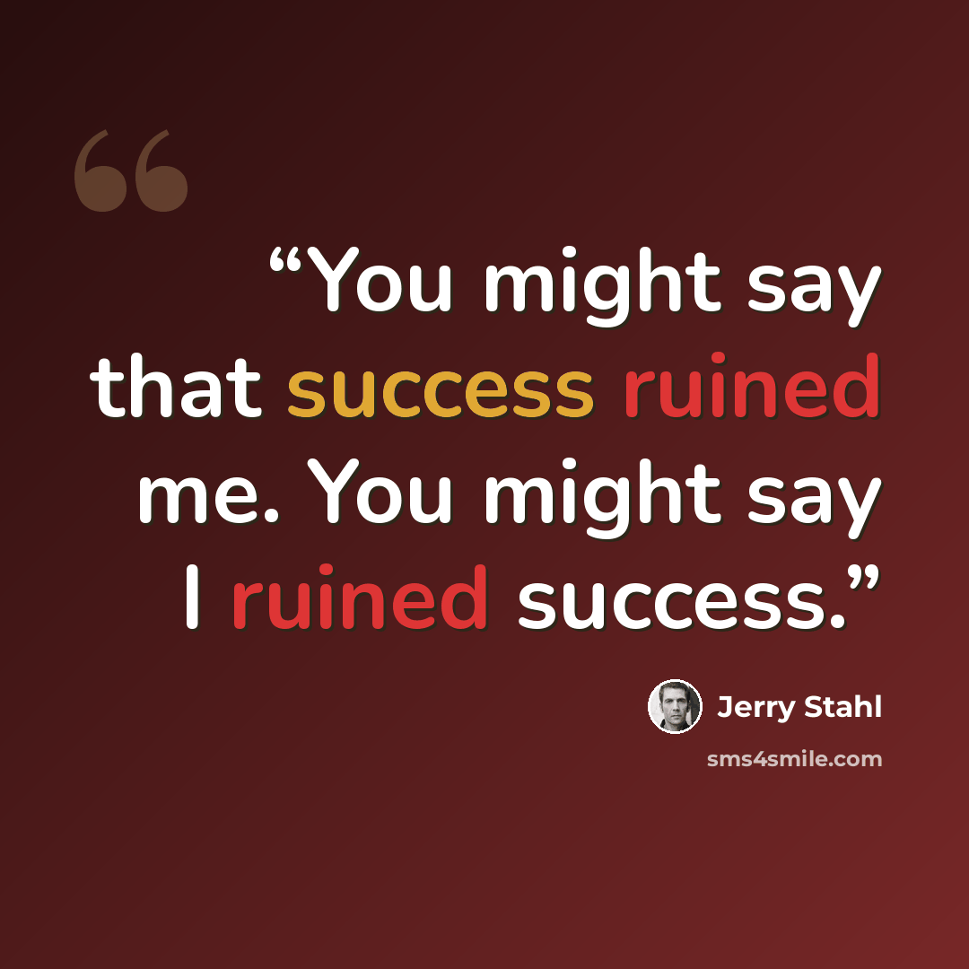 “You might say that success ruined me. You might say I ruined success.” quote by Jerry Stahl