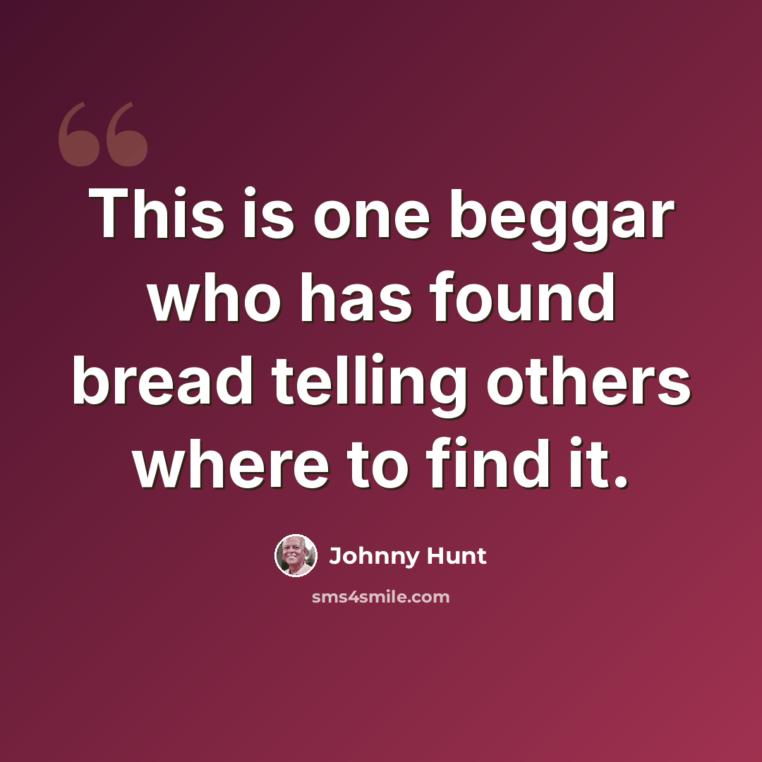 “This is one beggar who has found bread telling others where to find it.” quote by Johnny Hunt