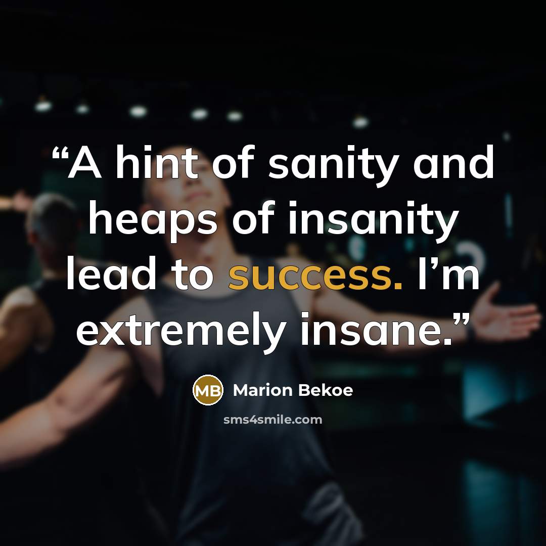 “A hint of sanity and heaps of insanity lead to success. I’m extremely insane.” quote by Marion Bekoe