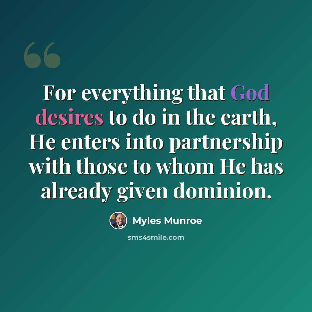 “For everything that God desires to do in the earth, He enters into partnership with those to whom He has already given dominion.” quote by Myles Munroe
