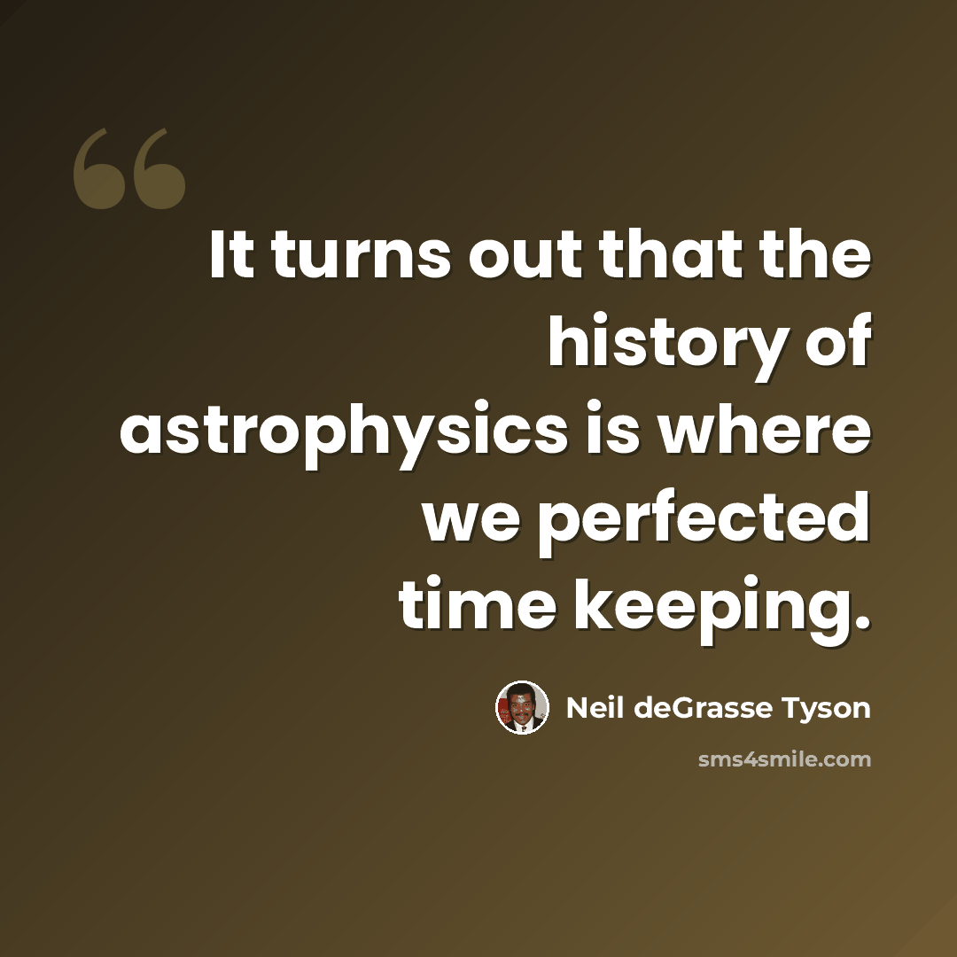 “It turns out that the history of astrophysics is where we perfected time keeping.” quote by Neil deGrasse Tyson