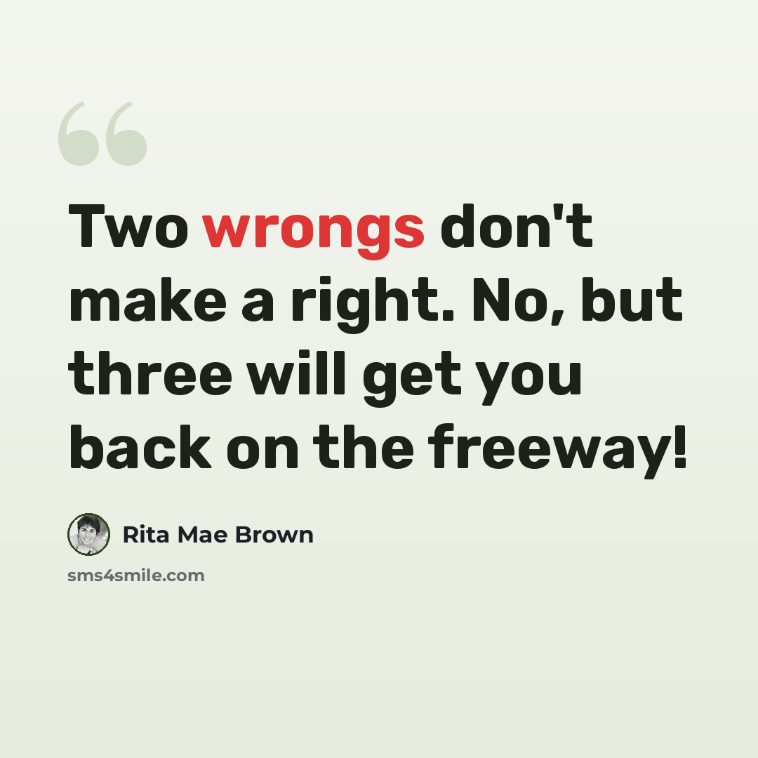 “Two wrongs don't make a right. No, but three will get you back on the freeway!” quote by Rita Mae Brown
