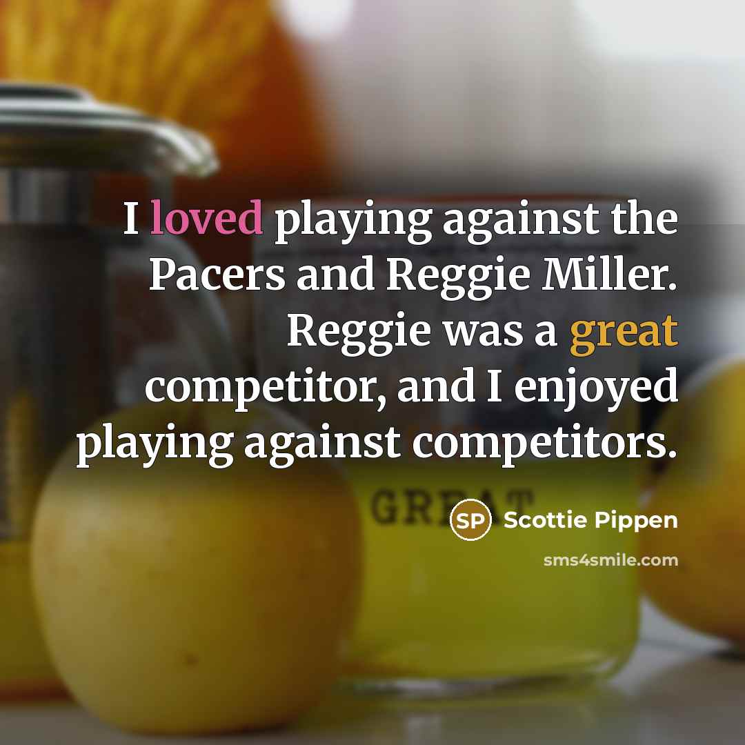 “I loved playing against the Pacers and Reggie Miller. Reggie was a great competitor, and I enjoyed playing against competitors.” quote by Scottie Pippen