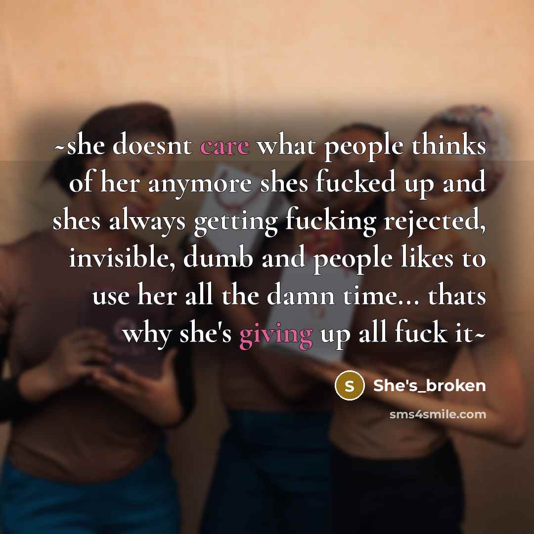“~she doesnt care what people thinks of her anymore shes fucked up and shes always getting fucking rejected, invisible, dumb and people likes to use her all the damn time... thats why she's giving up all fuck it~” quote by She's_broken