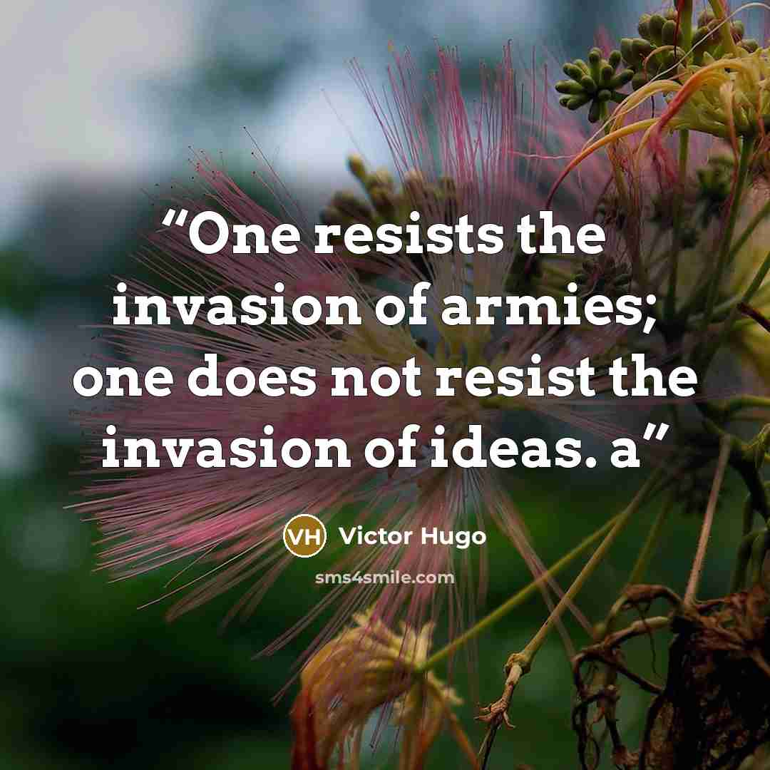 “One resists the invasion of armies; one does not resist the invasion of ideas. a” quote by Victor Hugo