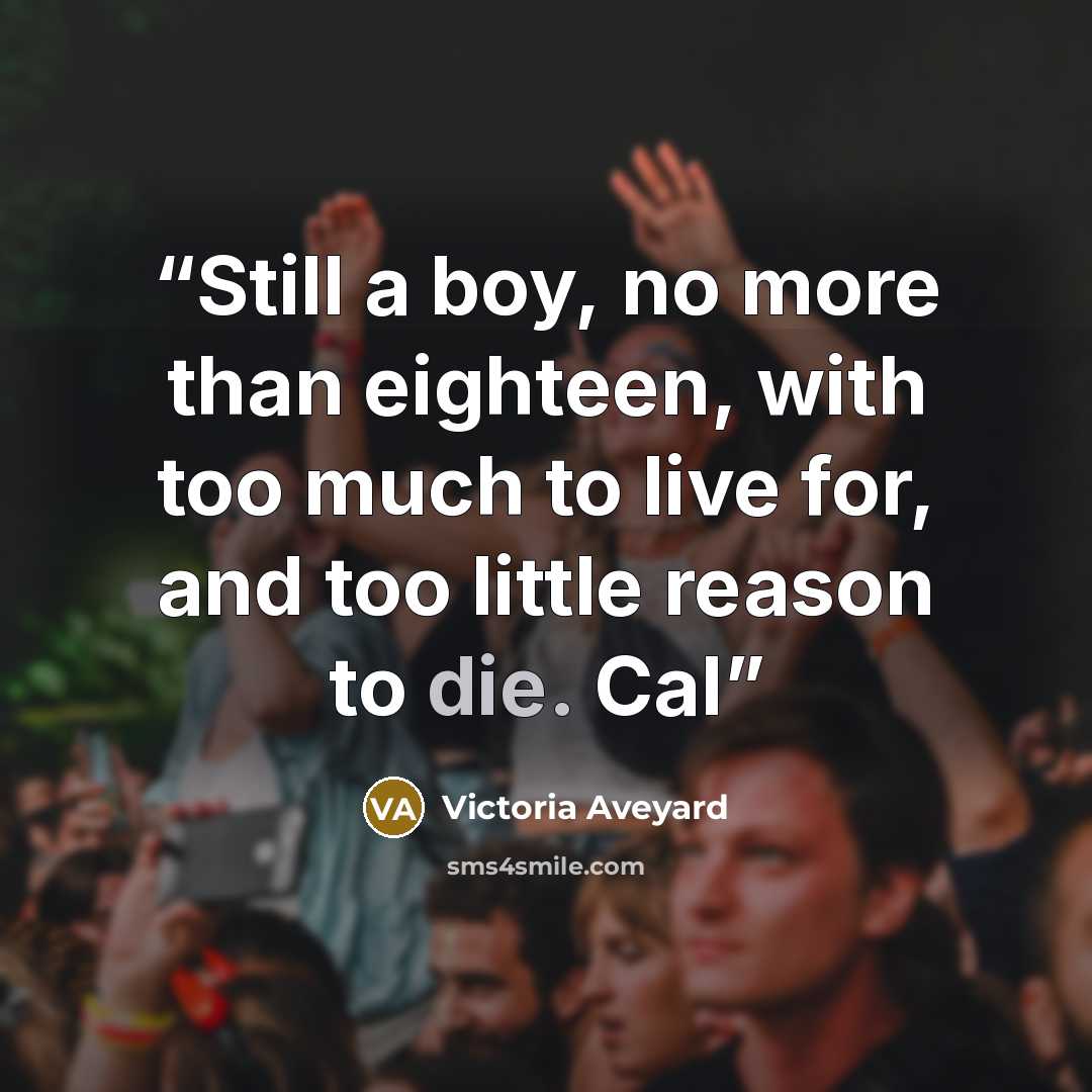 “Still a boy, no more than eighteen, with too much to live for, and too little reason to die. Cal” quote by Victoria Aveyard