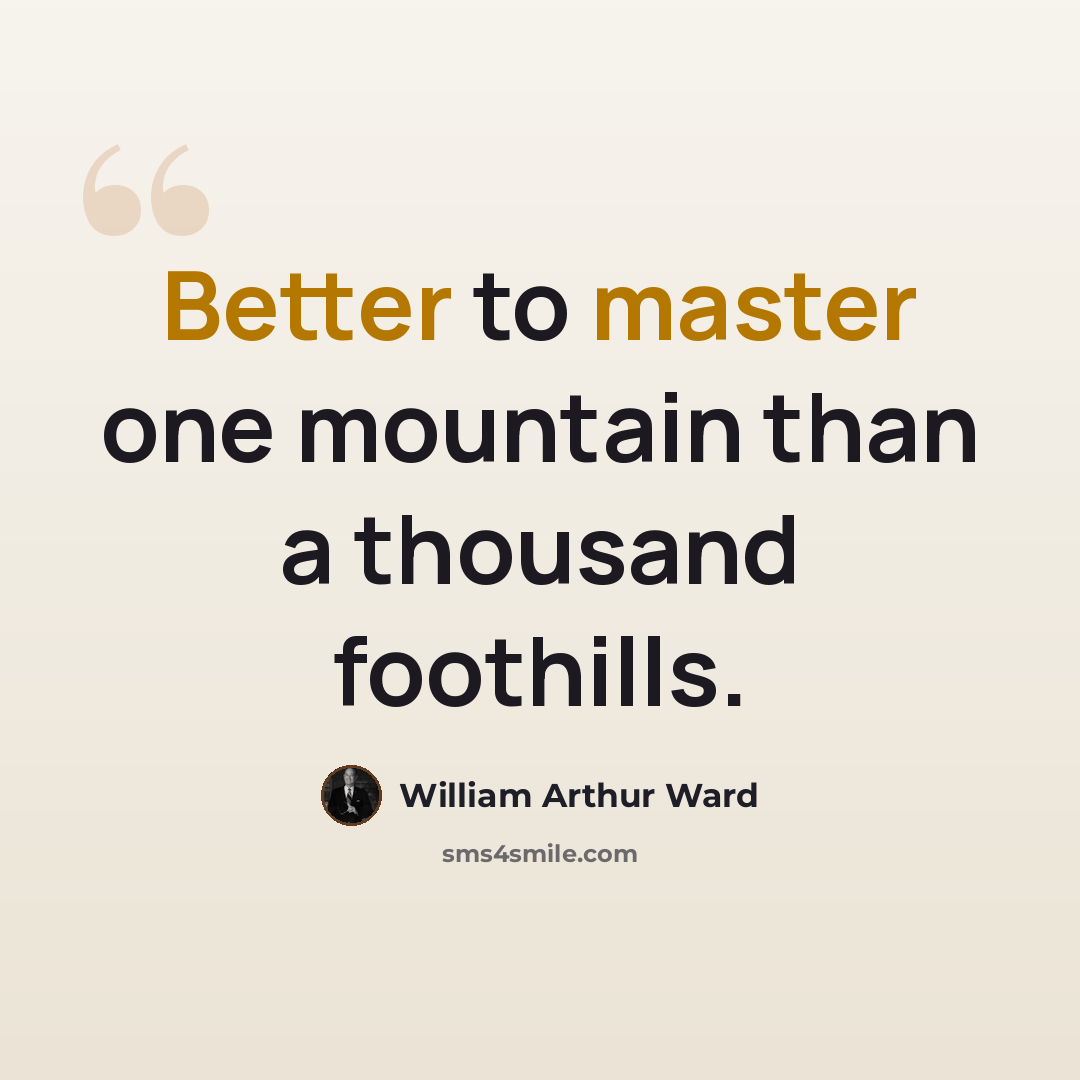 “Better to master one mountain than a thousand foothills.” quote by William Arthur Ward