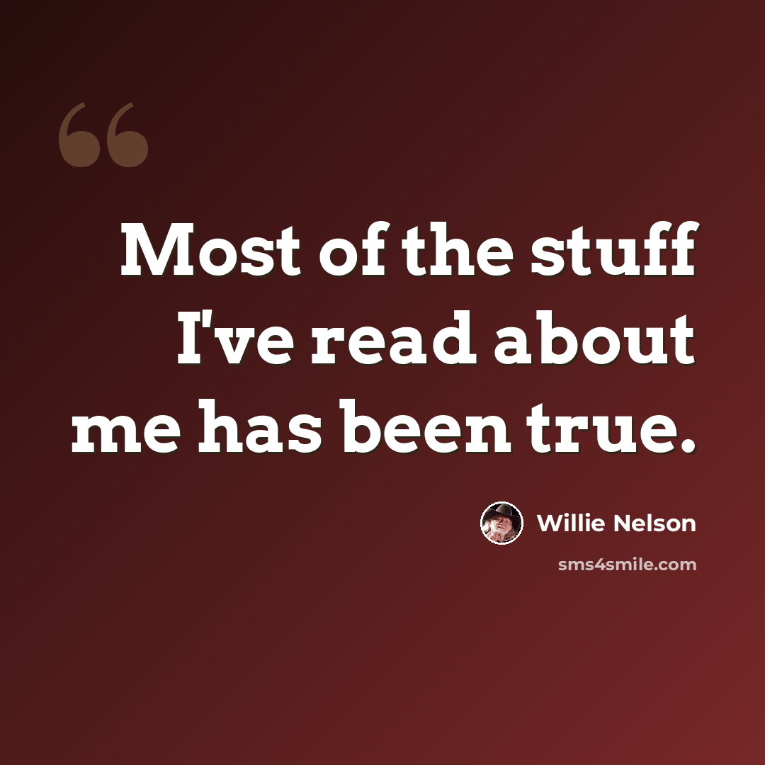“Most of the stuff I've read about me has been true.” quote by Willie Nelson