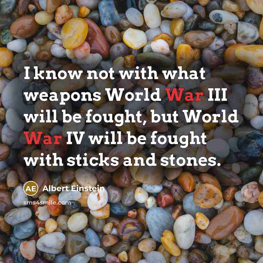 “I know not with what weapons World War III will be fought, but World War IV will be fought with sticks and stones.” quote by Albert Einstein