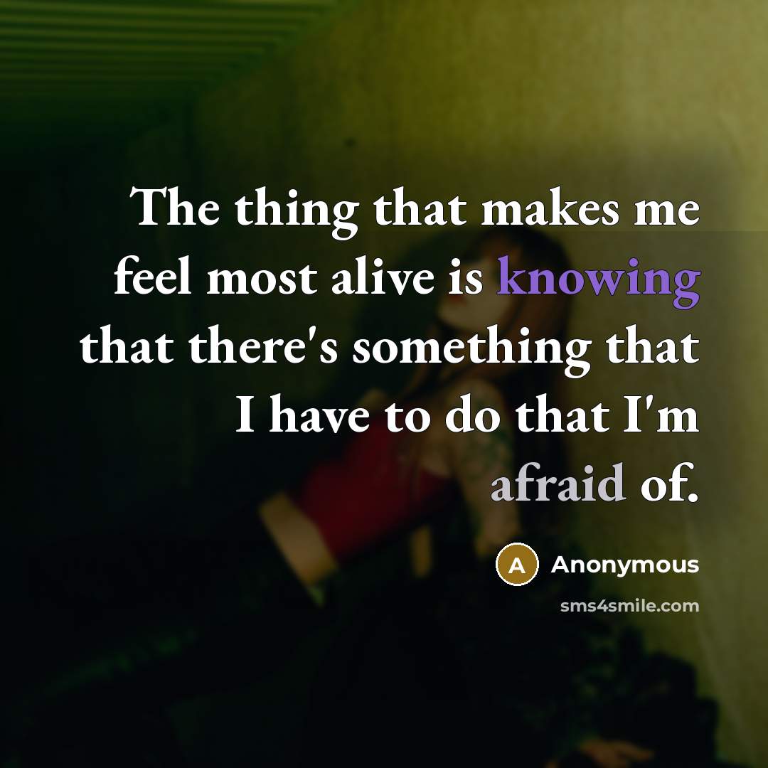 “The thing that makes me feel most alive is knowing that there's something that I have to do that I'm afraid of.” quote by Anonymous