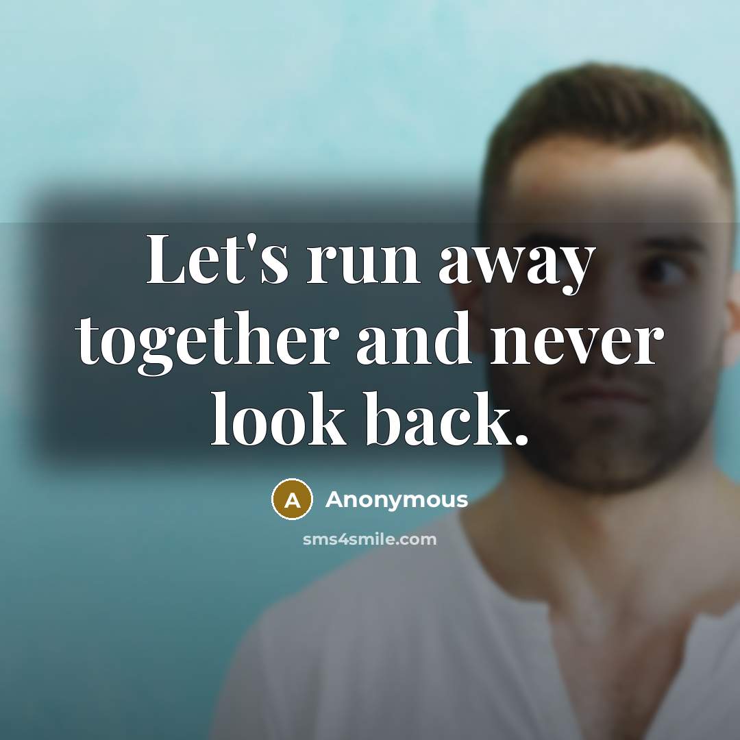 “Let's run away together and never look back.” quote by Anonymous