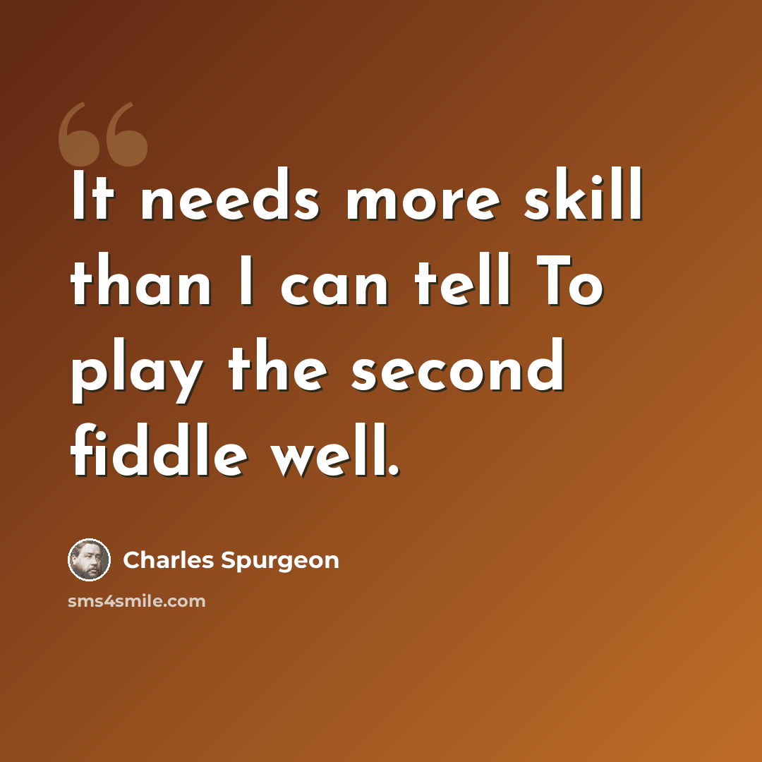 “It needs more skill than I can tell To play the second fiddle well.” quote by Charles Spurgeon