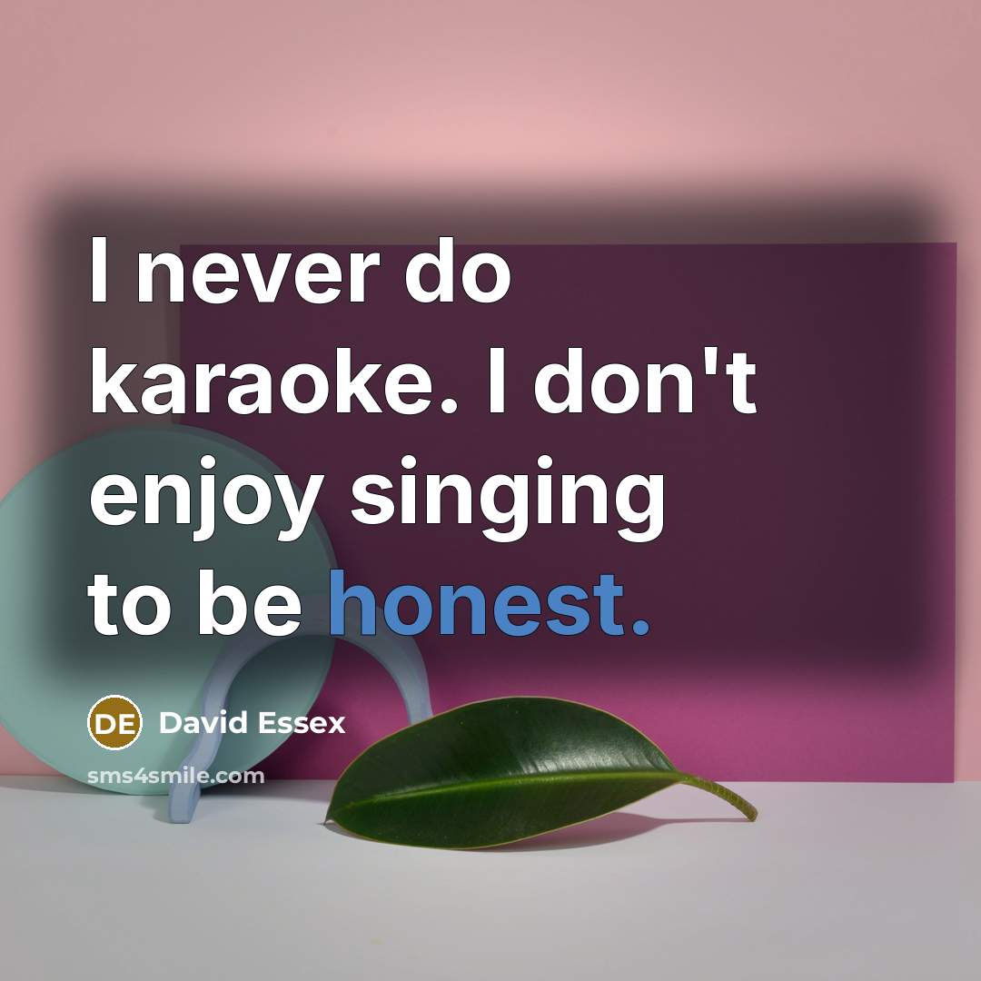 “I never do karaoke. I don't enjoy singing to be honest.” quote by David Essex