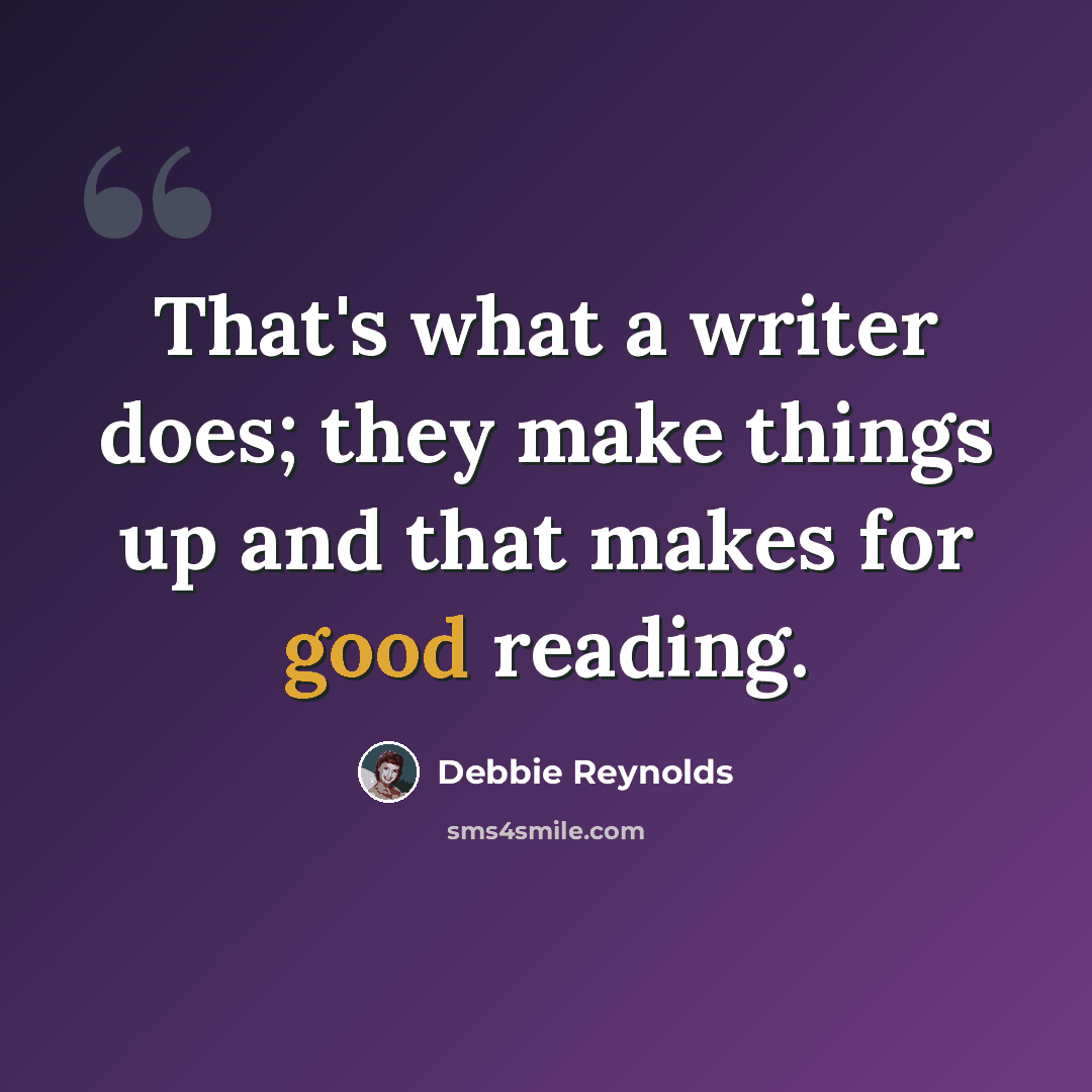 “That's what a writer does; they make things up and that makes for good reading.” quote by Debbie Reynolds