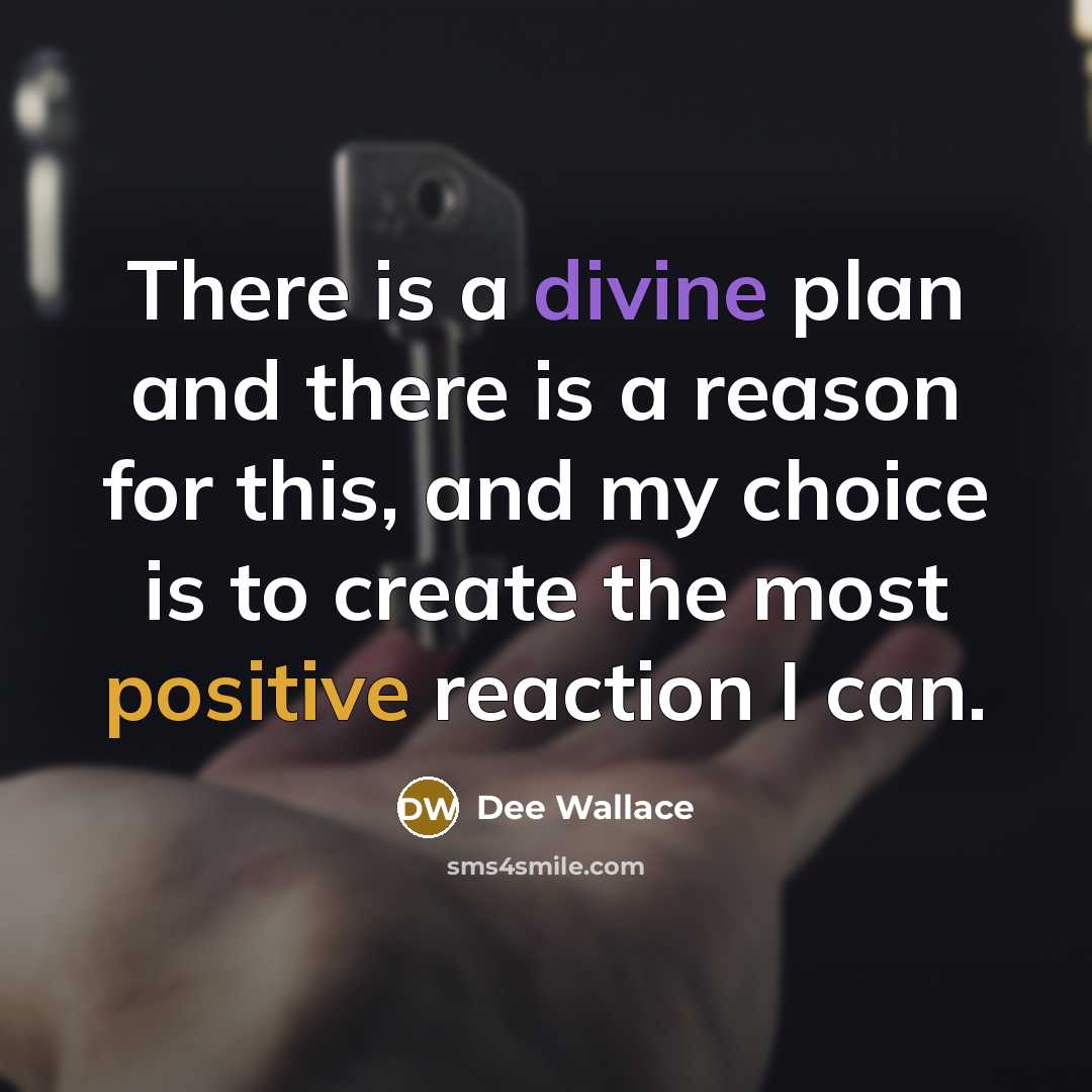“There is a divine plan and there is a reason for this, and my choice is to create the most positive reaction I can.” quote by Dee Wallace