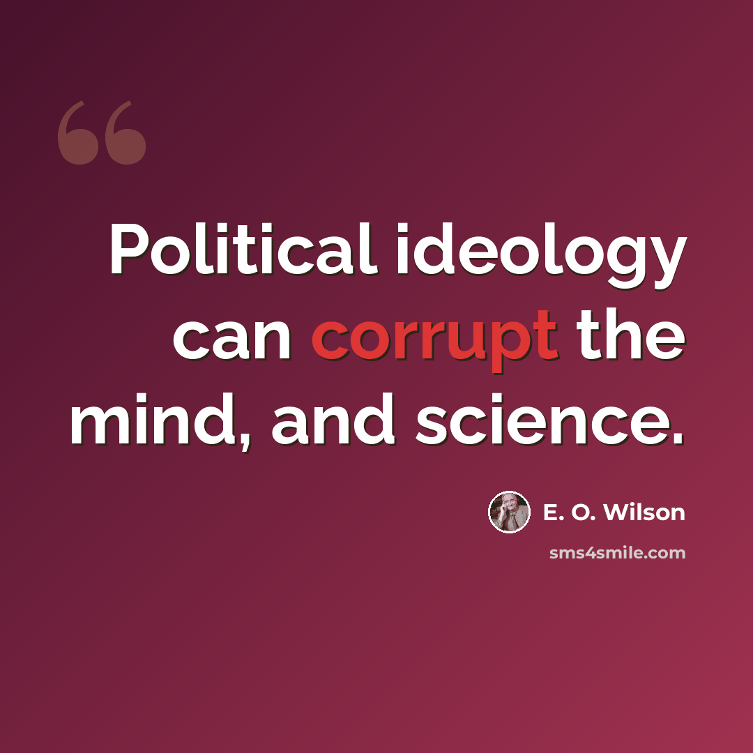“Political ideology can corrupt the mind, and science.” quote by E. O. Wilson