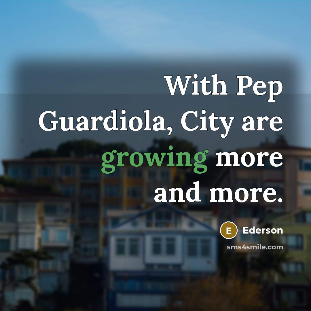 “With Pep Guardiola, City are growing more and more.” quote by Ederson