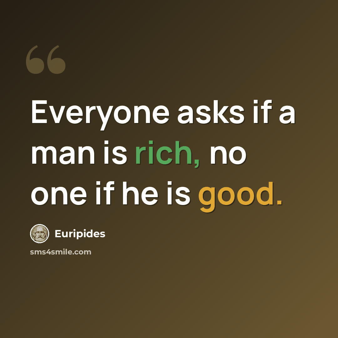 “Everyone asks if a man is rich, no one if he is good.” quote by Euripides