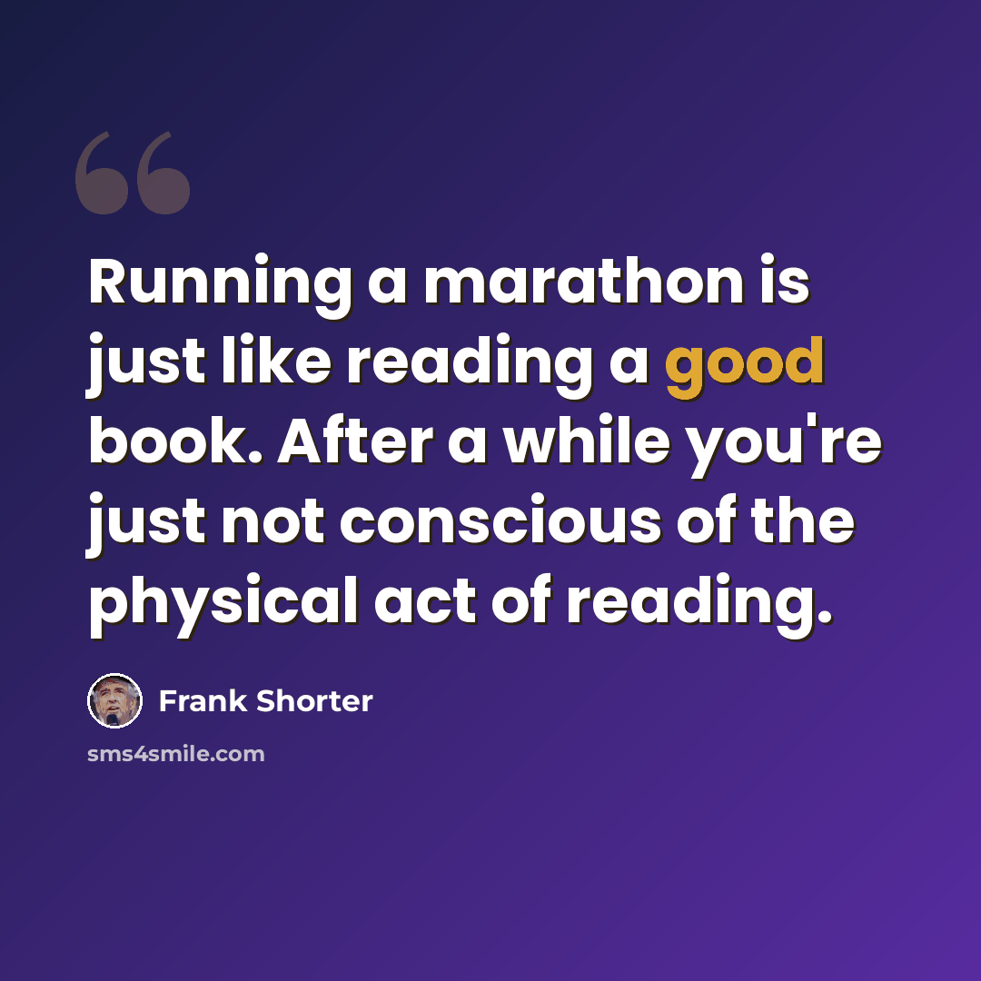 “Running a marathon is just like reading a good book. After a while you're just not conscious of the physical act of reading.” quote by Frank Shorter