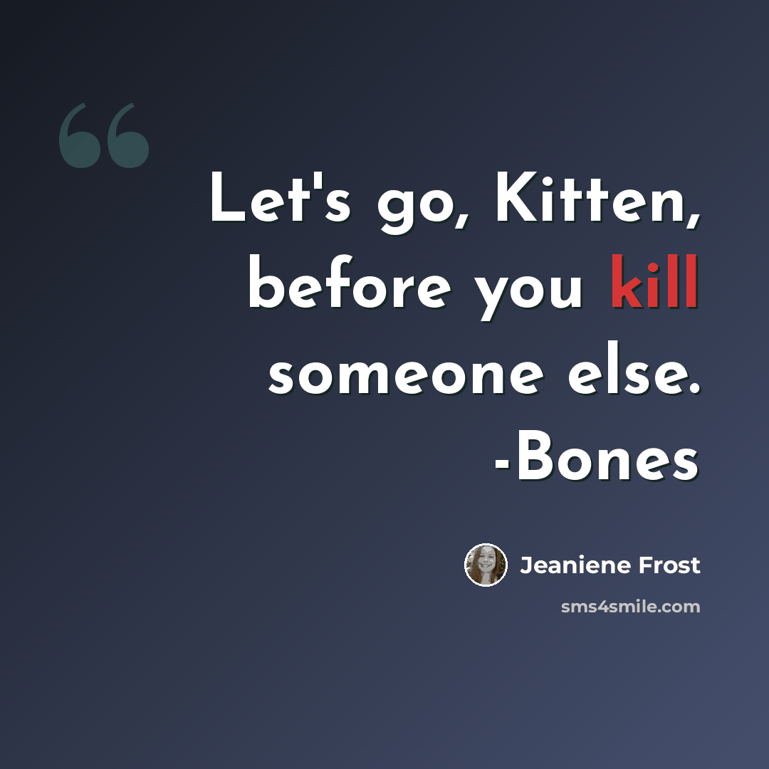“Let's go, Kitten, before you kill someone else. -Bones” quote by Jeaniene Frost