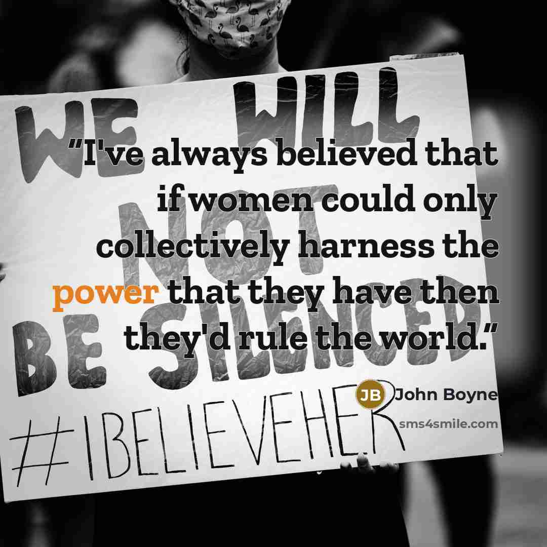 “I've always believed that if women could only collectively harness the power that they have then they'd rule the world.” quote by John Boyne