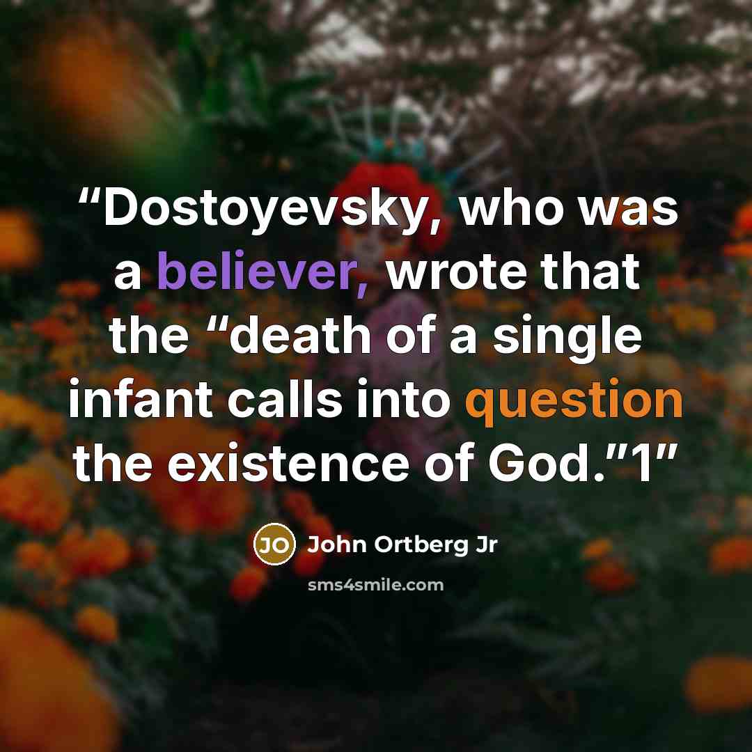 “Dostoyevsky, who was a believer, wrote that the “death of a single infant calls into question the existence of God.”1” quote by John Ortberg Jr